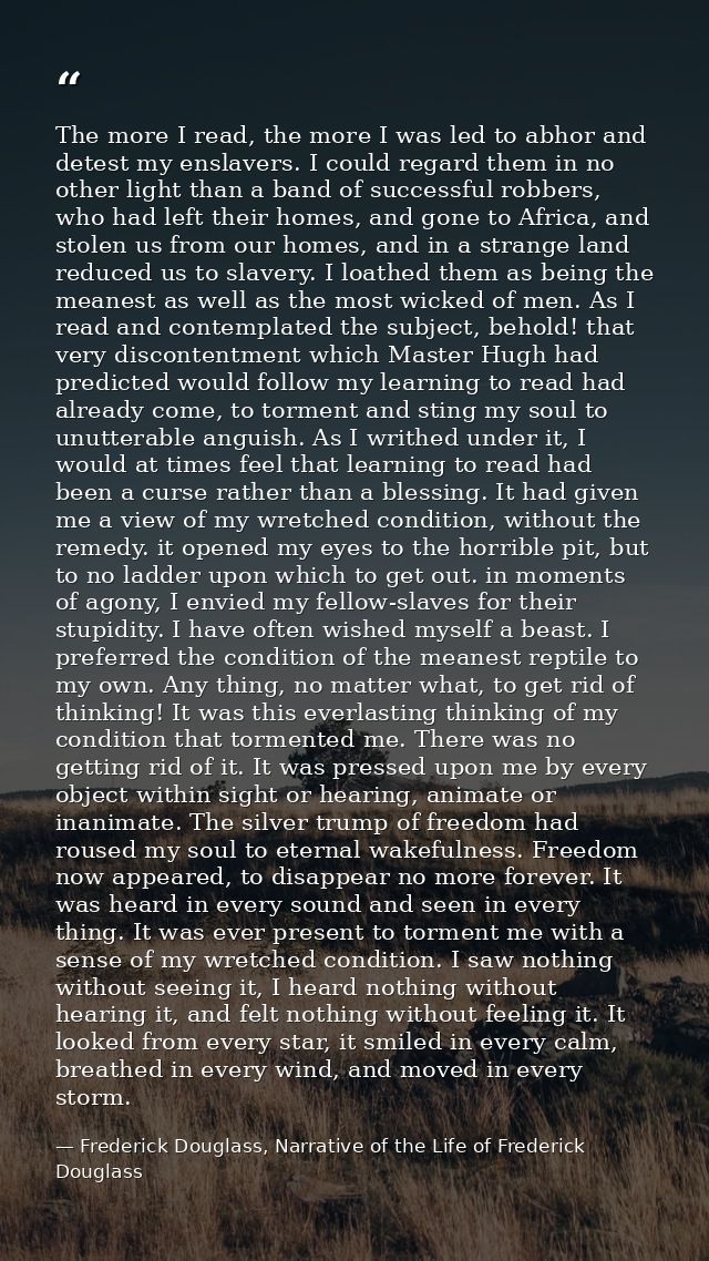 The more I read, the more I was led to abhor and detest my enslavers. I could regard them in no other light than a band  — Frederick Douglass, Narrative of the Life of Frederick Douglass