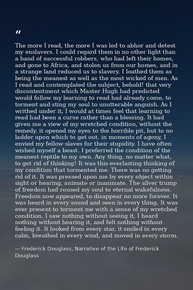 The more I read, the more I was led to abhor and detest my enslavers. I could regard them in no other light than a band  — Frederick Douglass, Narrative of the Life of Frederick Douglass