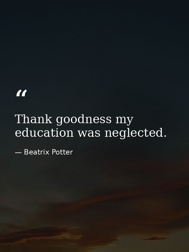 Thank goodness my education was neglected. — Beatrix Potter