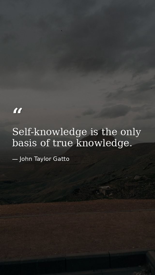 Self-knowledge is the only basis of true knowledge. — John Taylor Gatto