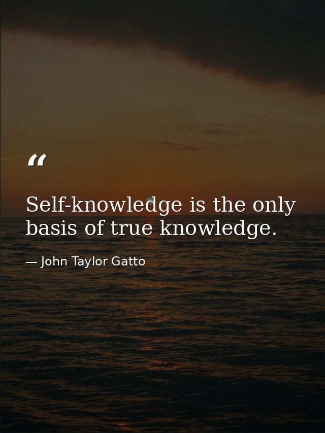 Self-knowledge is the only basis of true knowledge. — John Taylor Gatto