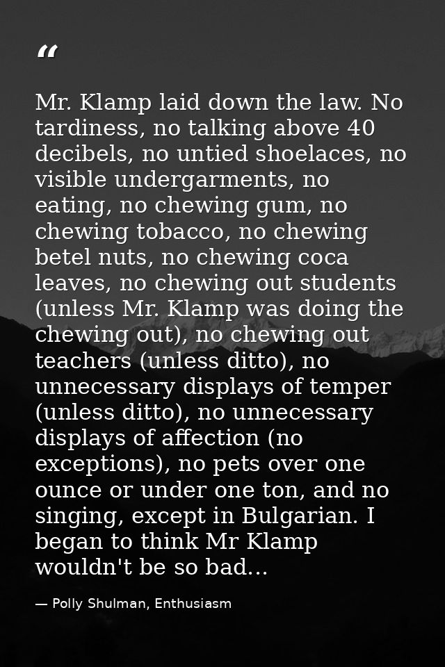 Mr. Klamp laid down the law. No tardiness, no talking above 40 decibels, no untied shoelaces, no visible undergarments,  — Polly Shulman, Enthusiasm