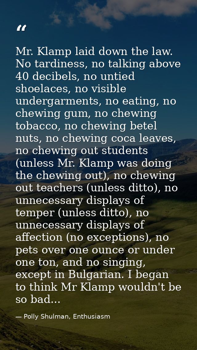 Mr. Klamp laid down the law. No tardiness, no talking above 40 decibels, no untied shoelaces, no visible undergarments,  — Polly Shulman, Enthusiasm
