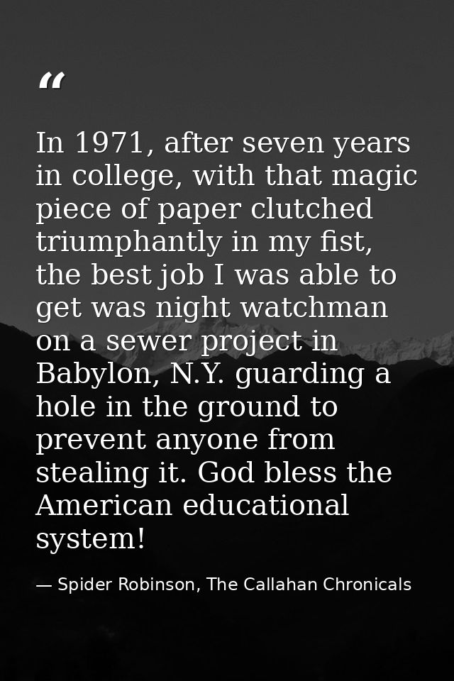 In 1971, after seven years in college, with that magic piece of paper clutched triumphantly in my fist, the best job I w — Spider Robinson, The Callahan Chronicals