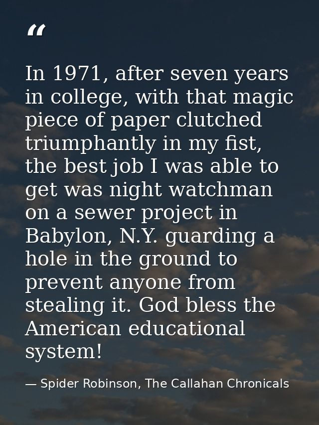 In 1971, after seven years in college, with that magic piece of paper clutched triumphantly in my fist, the best job I w — Spider Robinson, The Callahan Chronicals