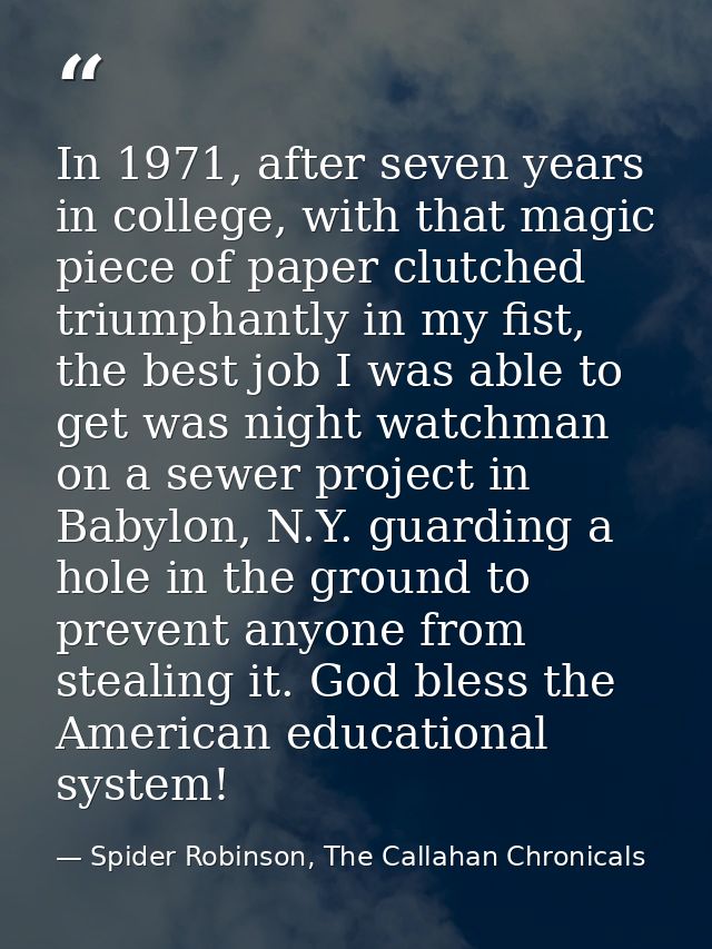In 1971, after seven years in college, with that magic piece of paper clutched triumphantly in my fist, the best job I w — Spider Robinson, The Callahan Chronicals