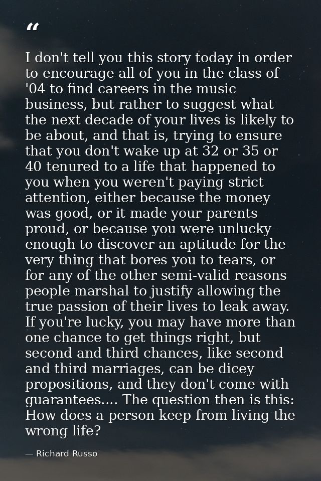 I don't tell you this story today in order to encourage all of you in the class of '04 to find careers in the music busi — Richard Russo
