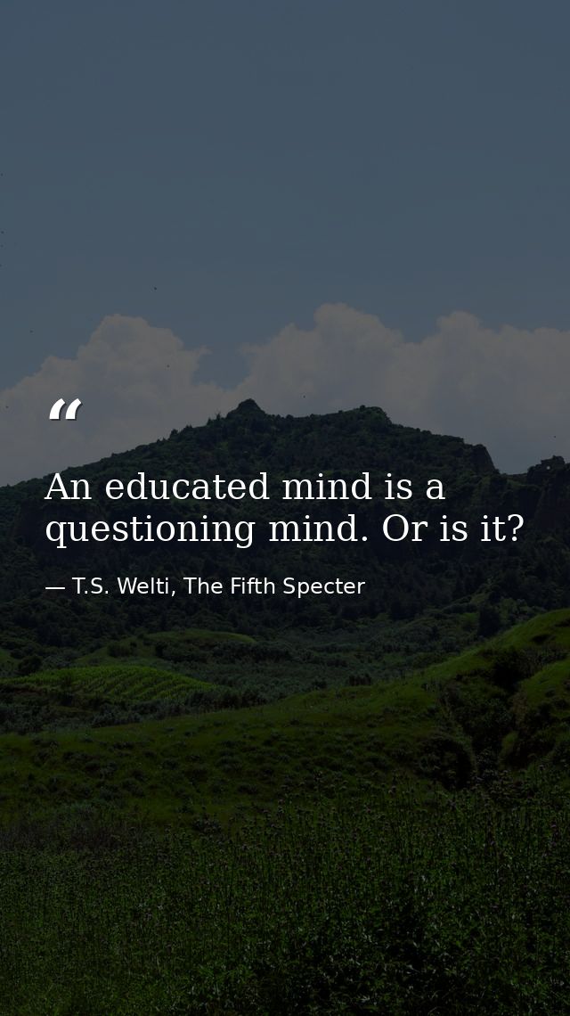 An educated mind is a questioning mind. Or is it? — T.S. Welti, The Fifth Specter