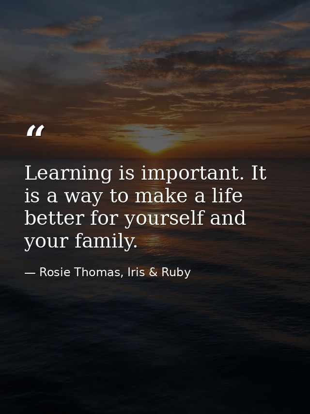 Learning is important. It is a way to make a life better for yourself and your family. — Rosie Thomas, Iris & Ruby