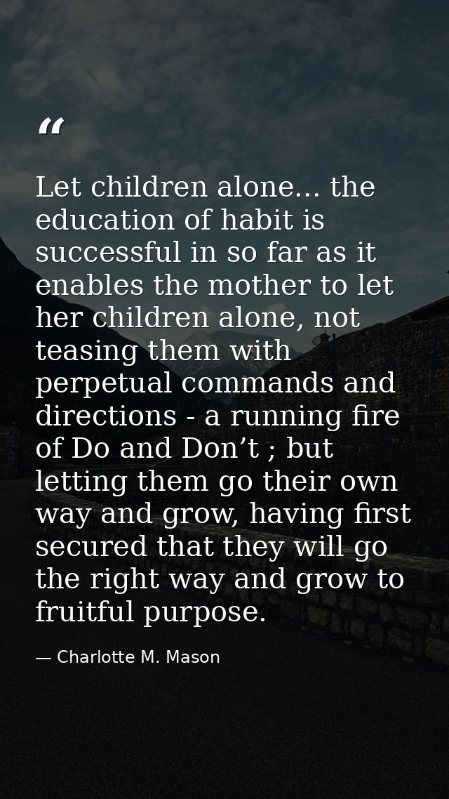 Let children alone... the education of habit is successful in so far as it enables the mother to let her children alone, — Charlotte M. Mason