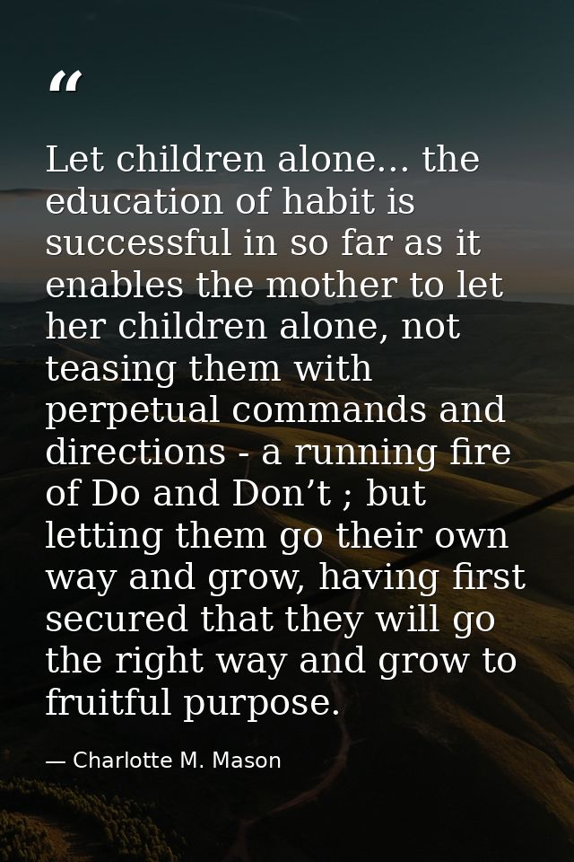 Let children alone... the education of habit is successful in so far as it enables the mother to let her children alone, — Charlotte M. Mason