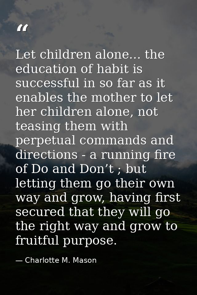 Let children alone... the education of habit is successful in so far as it enables the mother to let her children alone, — Charlotte M. Mason