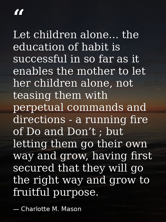 Let children alone... the education of habit is successful in so far as it enables the mother to let her children alone, — Charlotte M. Mason