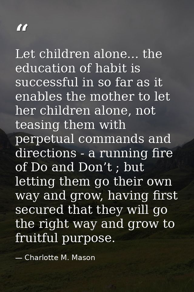 Let children alone... the education of habit is successful in so far as it enables the mother to let her children alone, — Charlotte M. Mason