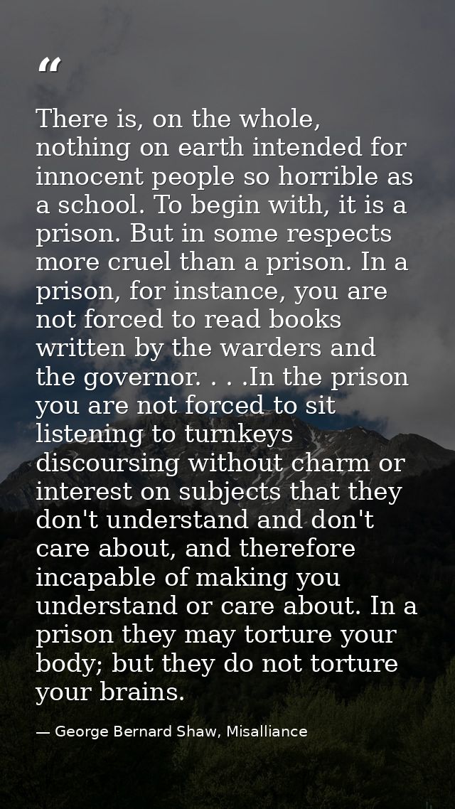 There is, on the whole, nothing on earth intended for innocent people so horrible as a school. To begin with, it is a pr — George Bernard Shaw, Misalliance