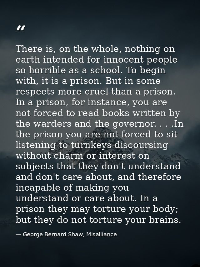 There is, on the whole, nothing on earth intended for innocent people so horrible as a school. To begin with, it is a pr — George Bernard Shaw, Misalliance