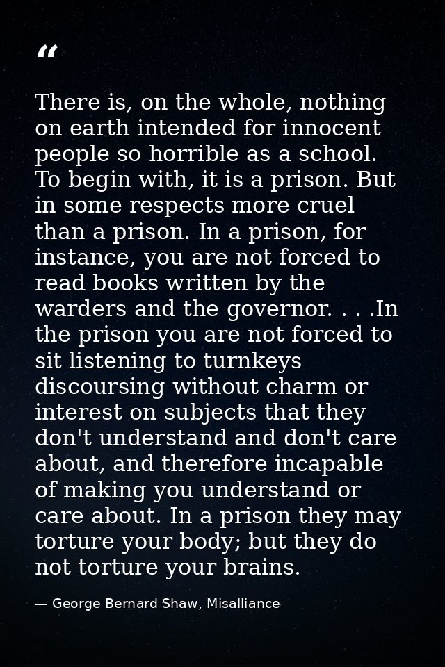 There is, on the whole, nothing on earth intended for innocent people so horrible as a school. To begin with, it is a pr — George Bernard Shaw, Misalliance