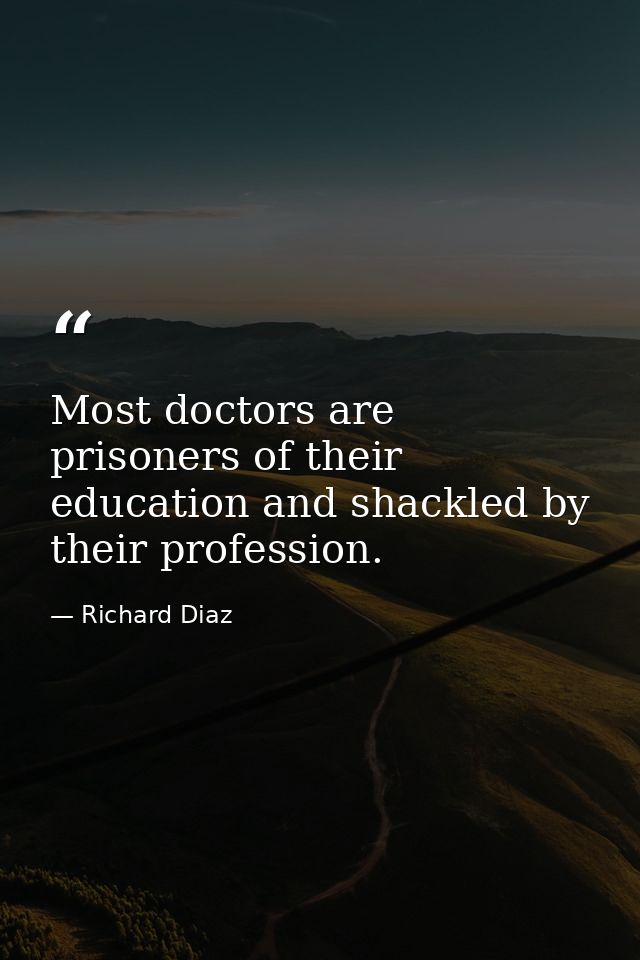 Most doctors are prisoners of their education and shackled by their profession. — Richard Diaz