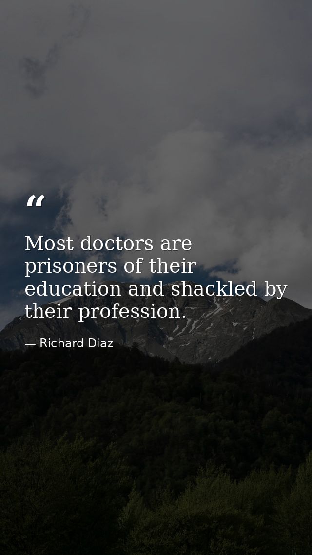 Most doctors are prisoners of their education and shackled by their profession. — Richard Diaz