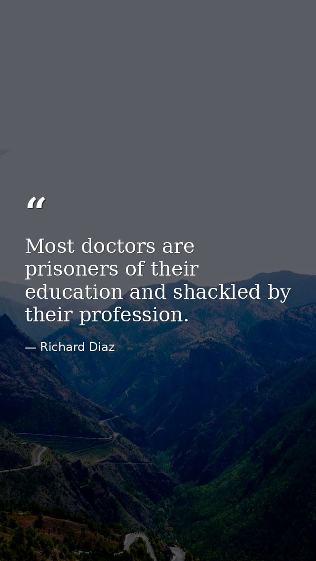 Most doctors are prisoners of their education and shackled by their profession. — Richard Diaz