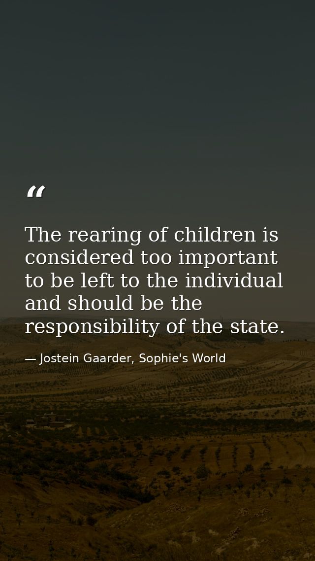 The rearing of children is considered too important to be left to the individual and should be the responsibility of the — Jostein Gaarder, Sophie's World