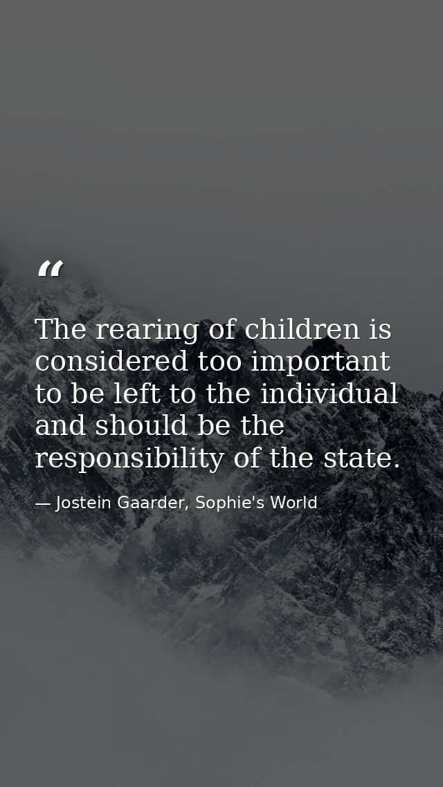 The rearing of children is considered too important to be left to the individual and should be the responsibility of the — Jostein Gaarder, Sophie's World