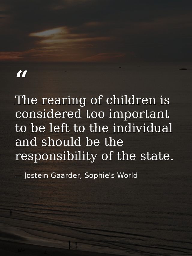 The rearing of children is considered too important to be left to the individual and should be the responsibility of the — Jostein Gaarder, Sophie's World