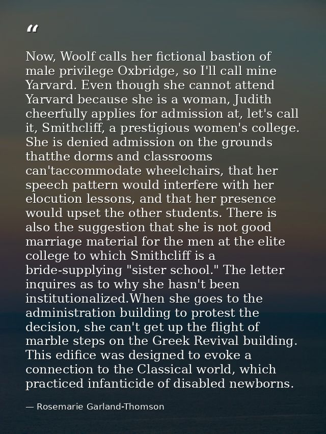 Now, Woolf calls her fictional bastion of male privilege Oxbridge, so I'll call mine Yarvard. Even though she cannot att — Rosemarie Garland-Thomson