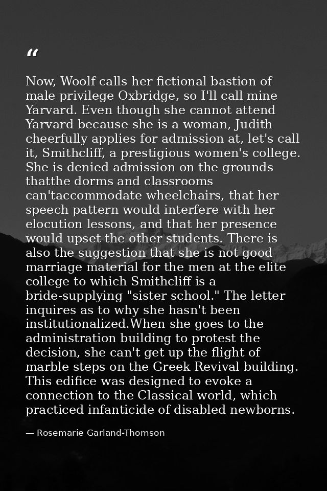 Now, Woolf calls her fictional bastion of male privilege Oxbridge, so I'll call mine Yarvard. Even though she cannot att — Rosemarie Garland-Thomson