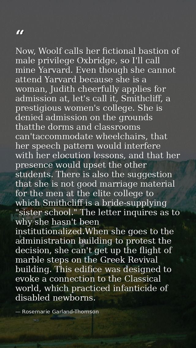Now, Woolf calls her fictional bastion of male privilege Oxbridge, so I'll call mine Yarvard. Even though she cannot att — Rosemarie Garland-Thomson