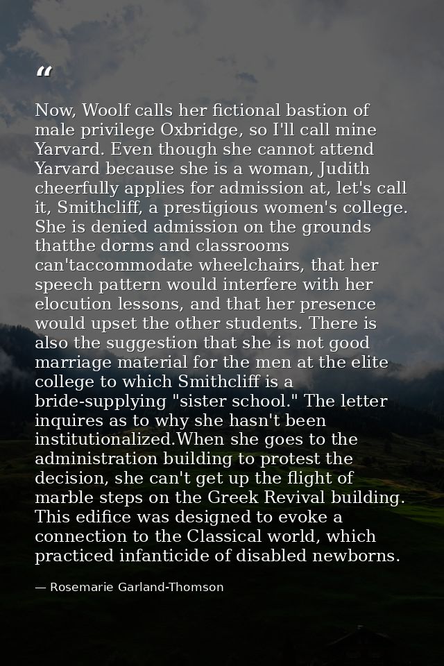 Now, Woolf calls her fictional bastion of male privilege Oxbridge, so I'll call mine Yarvard. Even though she cannot att — Rosemarie Garland-Thomson