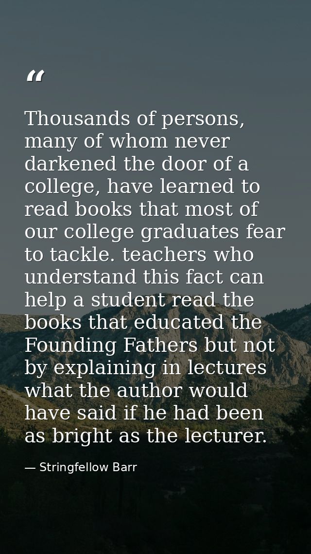 Thousands of persons, many of whom never darkened the door of a college, have learned to read books that most of our col — Stringfellow Barr