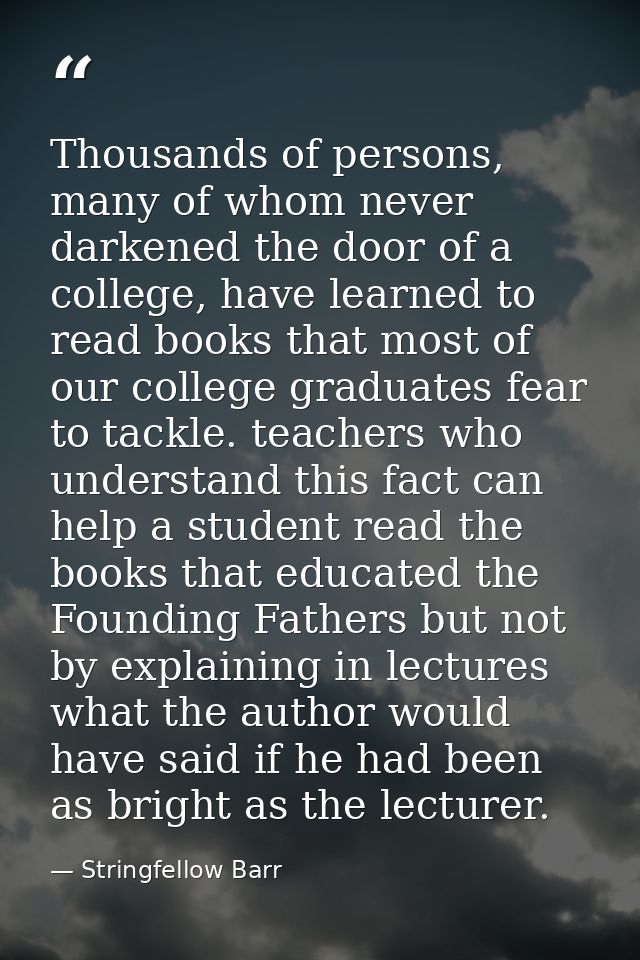 Thousands of persons, many of whom never darkened the door of a college, have learned to read books that most of our col — Stringfellow Barr