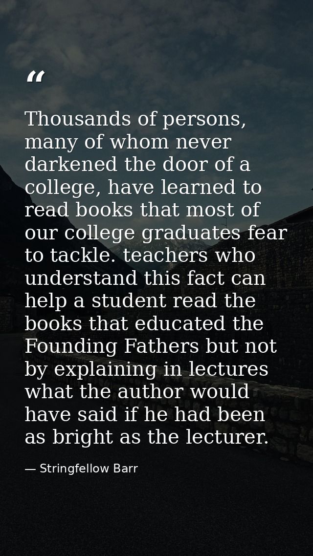Thousands of persons, many of whom never darkened the door of a college, have learned to read books that most of our col — Stringfellow Barr