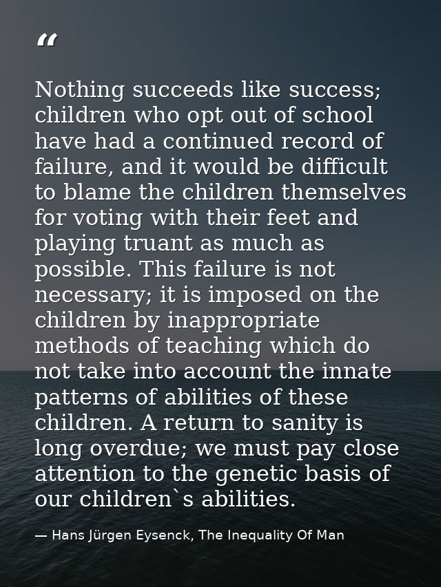 Nothing succeeds like success; children who opt out of school have had a continued record of failure, and it would be di — Hans Jürgen Eysenck, The Inequality Of Man