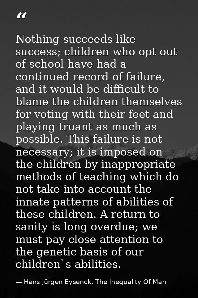 Nothing succeeds like success; children who opt out of school have had a continued record of failure, and it would be di — Hans Jürgen Eysenck, The Inequality Of Man