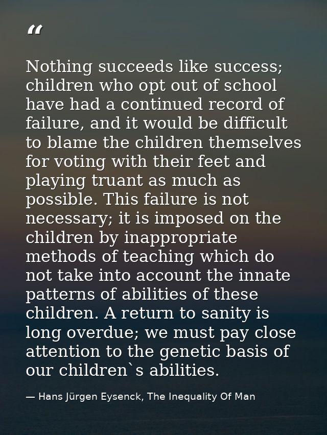 Nothing succeeds like success; children who opt out of school have had a continued record of failure, and it would be di — Hans Jürgen Eysenck, The Inequality Of Man