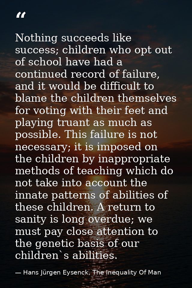 Nothing succeeds like success; children who opt out of school have had a continued record of failure, and it would be di — Hans Jürgen Eysenck, The Inequality Of Man