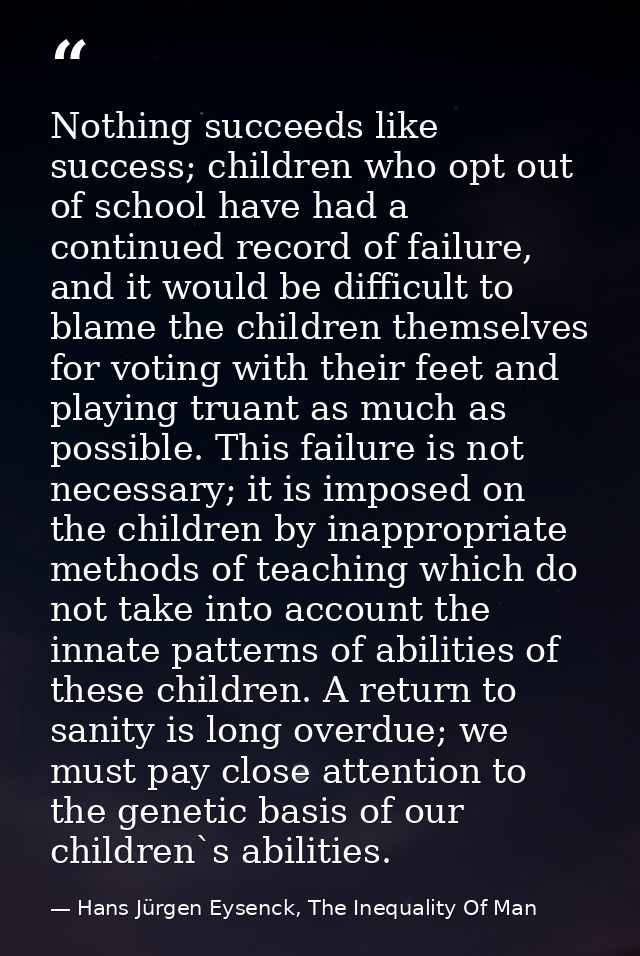 Nothing succeeds like success; children who opt out of school have had a continued record of failure, and it would be di — Hans Jürgen Eysenck, The Inequality Of Man