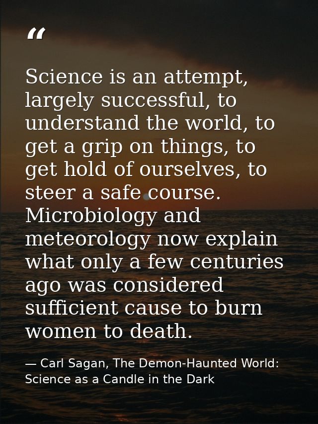 Science is an attempt, largely successful, to understand the world, to get a grip on things, to get hold of ourselves, t — Carl Sagan, The Demon-Haunted World: Science as a Candle in the Dark