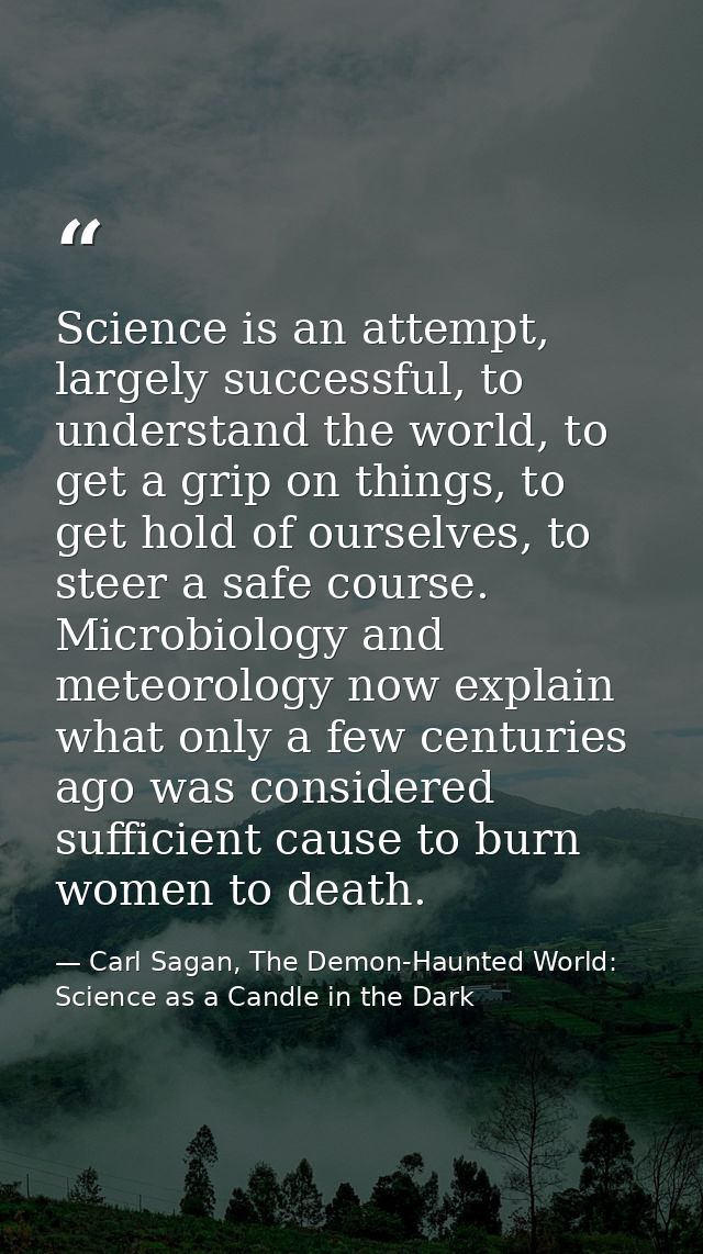 Science is an attempt, largely successful, to understand the world, to get a grip on things, to get hold of ourselves, t — Carl Sagan, The Demon-Haunted World: Science as a Candle in the Dark