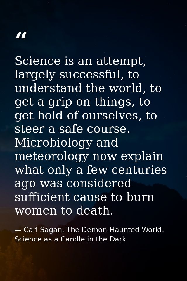 Science is an attempt, largely successful, to understand the world, to get a grip on things, to get hold of ourselves, t — Carl Sagan, The Demon-Haunted World: Science as a Candle in the Dark