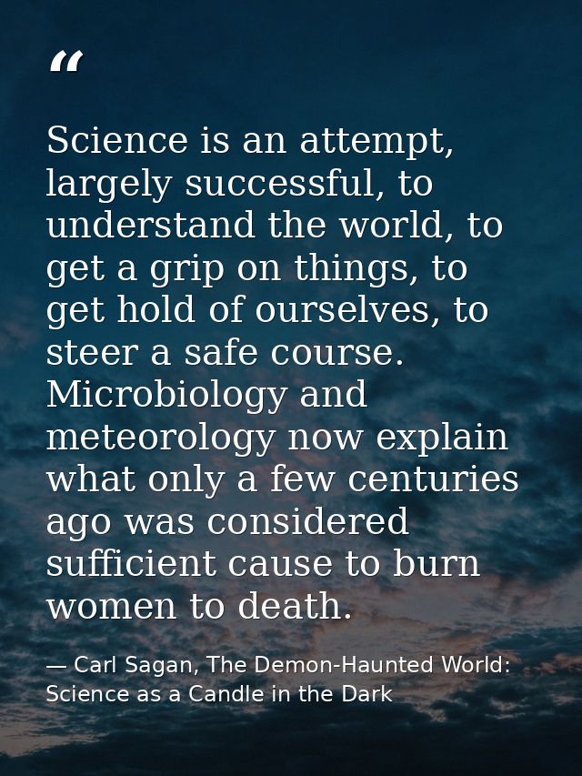 Science is an attempt, largely successful, to understand the world, to get a grip on things, to get hold of ourselves, t — Carl Sagan, The Demon-Haunted World: Science as a Candle in the Dark