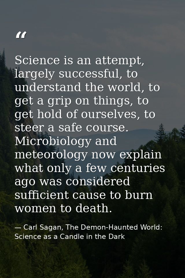 Science is an attempt, largely successful, to understand the world, to get a grip on things, to get hold of ourselves, t — Carl Sagan, The Demon-Haunted World: Science as a Candle in the Dark