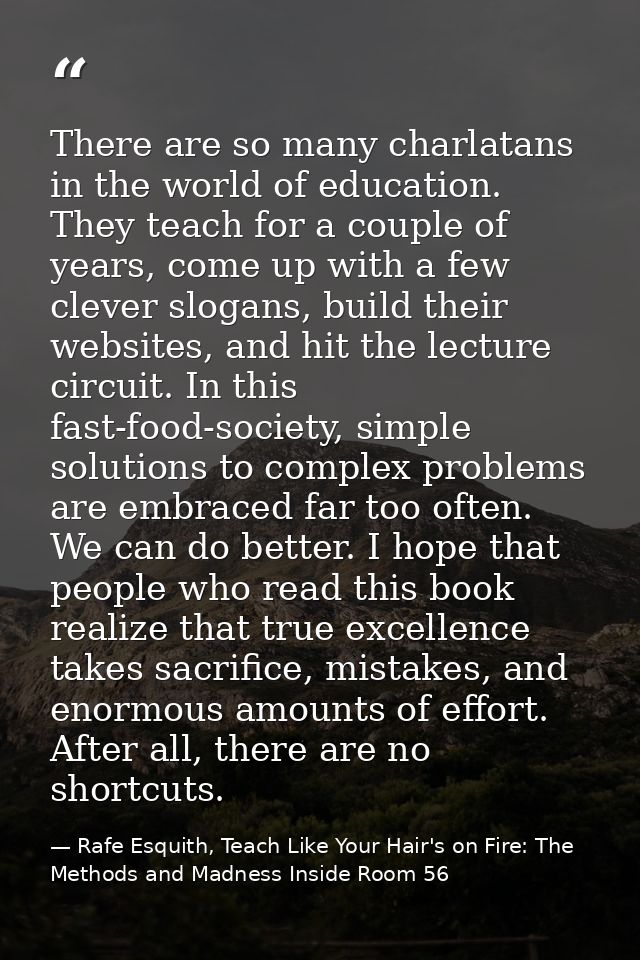 There are so many charlatans in the world of education. They teach for a couple of years, come up with a few clever slog — Rafe Esquith, Teach Like Your Hair's on Fire: The Methods and Madness Inside Room 56