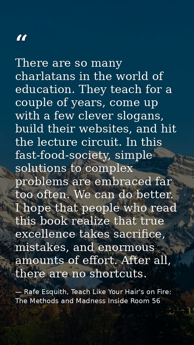 There are so many charlatans in the world of education. They teach for a couple of years, come up with a few clever slog — Rafe Esquith, Teach Like Your Hair's on Fire: The Methods and Madness Inside Room 56