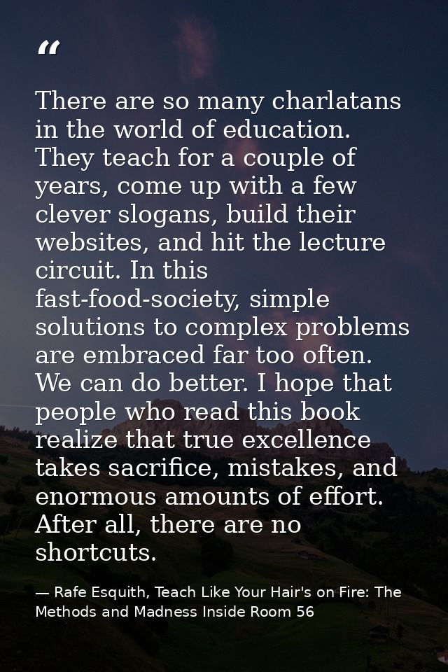 There are so many charlatans in the world of education. They teach for a couple of years, come up with a few clever slog — Rafe Esquith, Teach Like Your Hair's on Fire: The Methods and Madness Inside Room 56