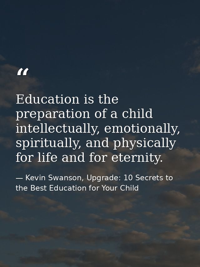 Education is the preparation of a child intellectually, emotionally, spiritually, and physically for life and for eterni — Kevin Swanson, Upgrade: 10 Secrets to the Best Education for Your Child
