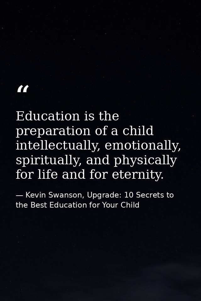 Education is the preparation of a child intellectually, emotionally, spiritually, and physically for life and for eterni — Kevin Swanson, Upgrade: 10 Secrets to the Best Education for Your Child