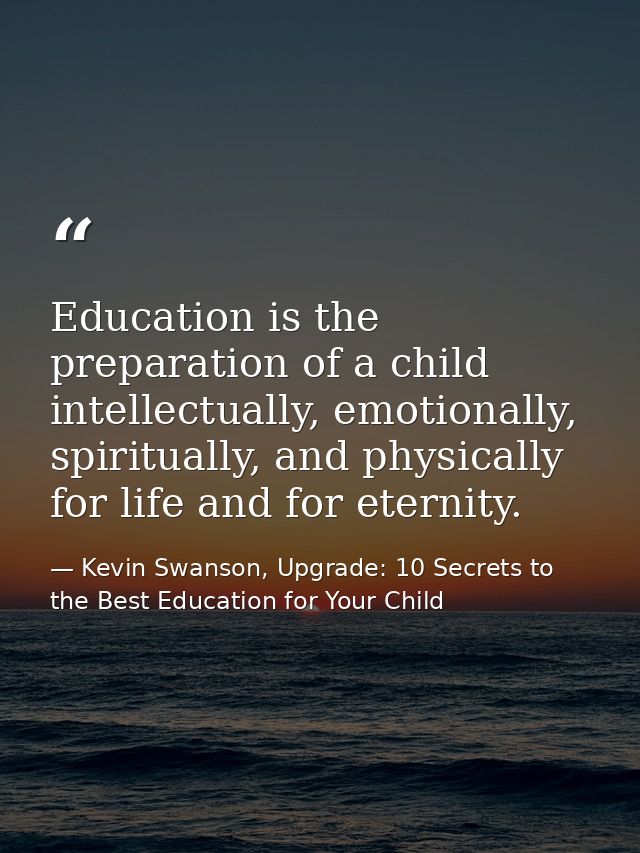 Education is the preparation of a child intellectually, emotionally, spiritually, and physically for life and for eterni — Kevin Swanson, Upgrade: 10 Secrets to the Best Education for Your Child